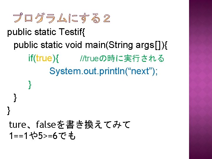 public static Testif{ public static void main(String args[]){ if(true){ //trueの時に実行される System. out. println(“next”); }