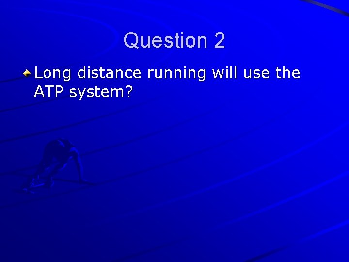 Question 2 Long distance running will use the ATP system? 