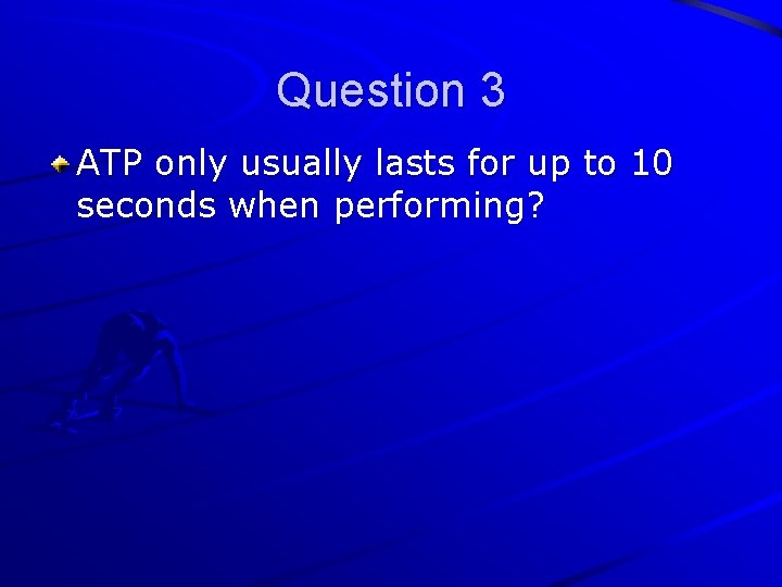 Question 3 ATP only usually lasts for up to 10 seconds when performing? 
