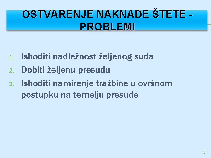 OSTVARENJE NAKNADE ŠTETE PROBLEMI 1. 2. 3. Ishoditi nadležnost željenog suda Dobiti željenu presudu