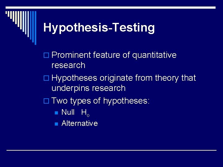 Hypothesis-Testing o Prominent feature of quantitative research o Hypotheses originate from theory that underpins