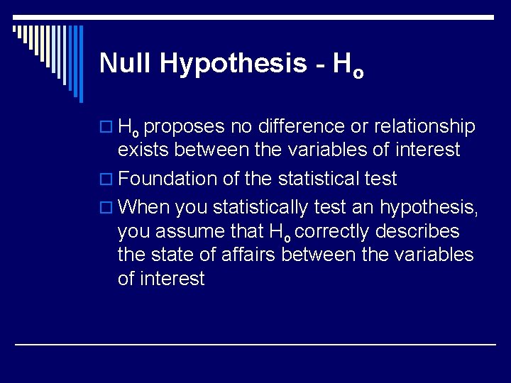 Null Hypothesis - Ho o Ho proposes no difference or relationship exists between the