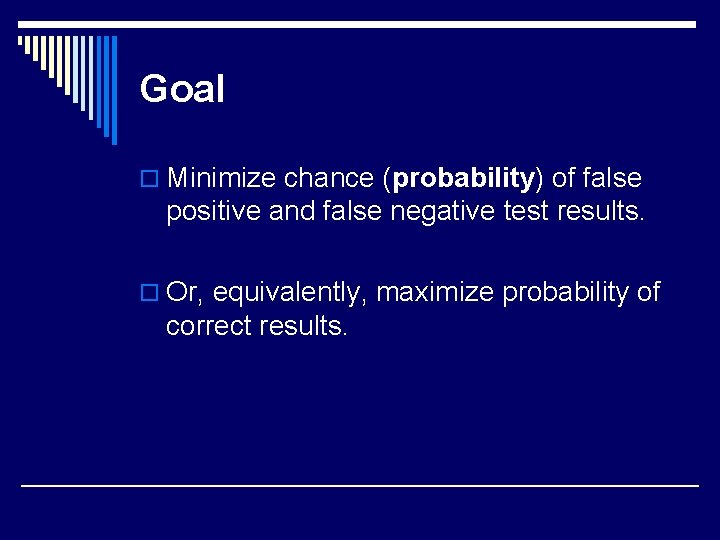 Goal o Minimize chance (probability) of false positive and false negative test results. o