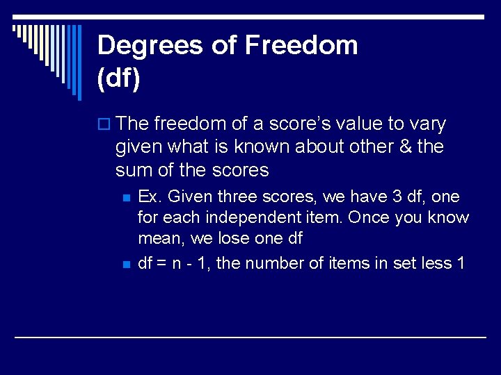 Degrees of Freedom (df) o The freedom of a score’s value to vary given