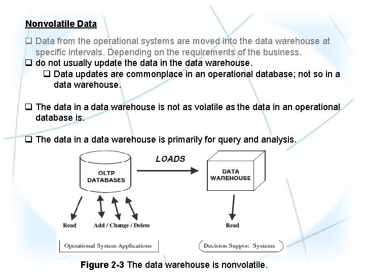 Nonvolatile Data q Data from the operational systems are moved into the data warehouse