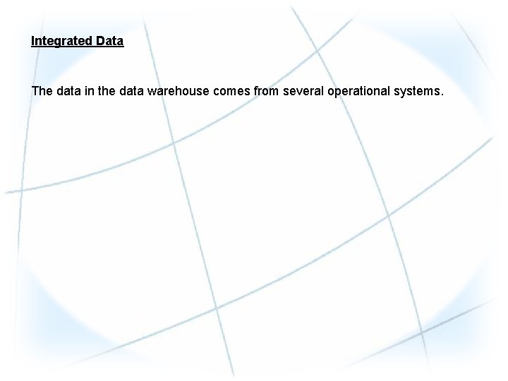 Integrated Data The data in the data warehouse comes from several operational systems. 