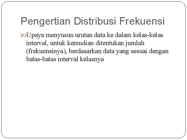 Pengertian Distribusi Frekuensi Upaya menyusun urutan data ke dalam kelas-kelas interval, untuk kemudian ditentukan