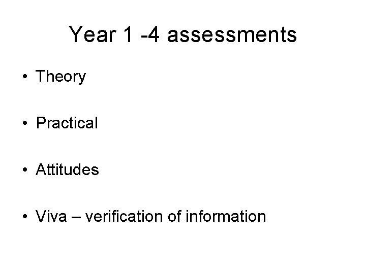 Year 1 -4 assessments • Theory • Practical • Attitudes • Viva – verification