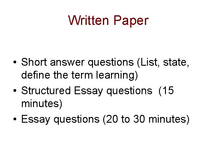 Written Paper • Short answer questions (List, state, define the term learning) • Structured