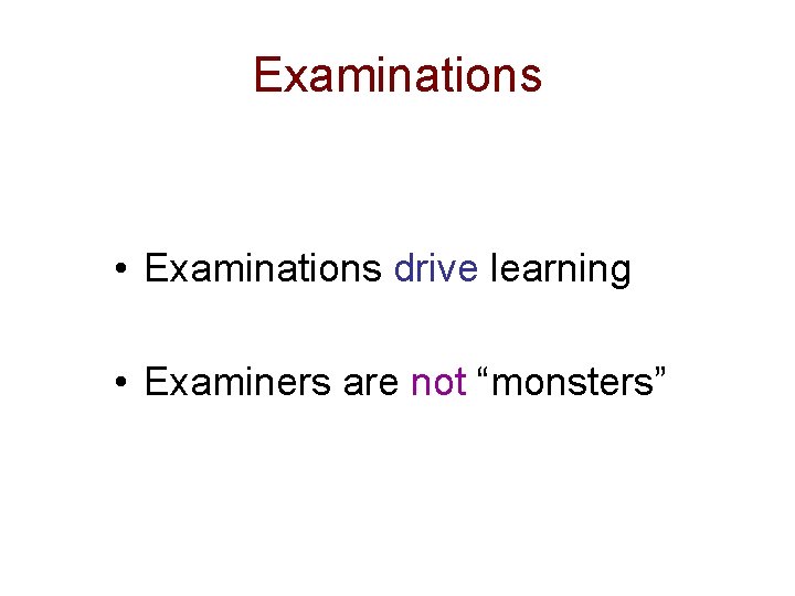 Examinations • Examinations drive learning • Examiners are not “monsters” 