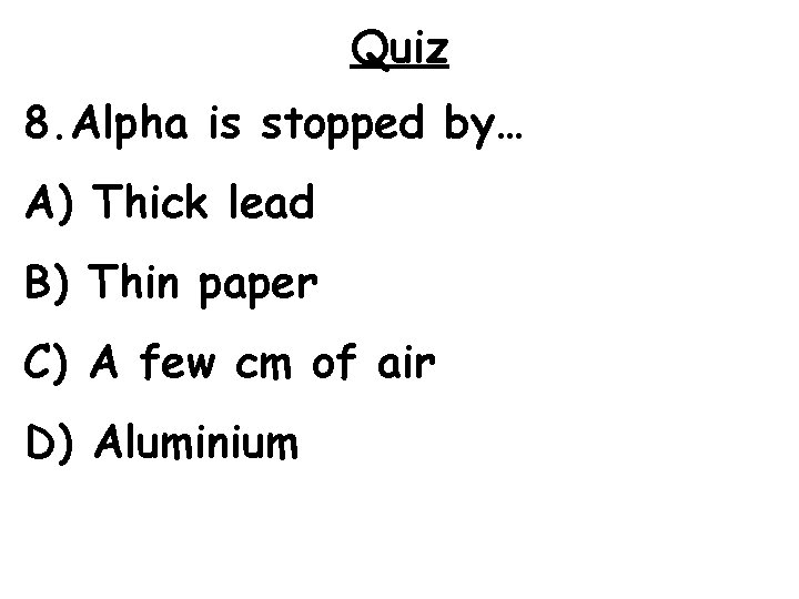 Quiz 8. Alpha is stopped by… A) Thick lead B) Thin paper C) A