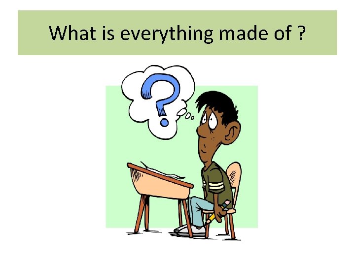 What is everything made of ? 