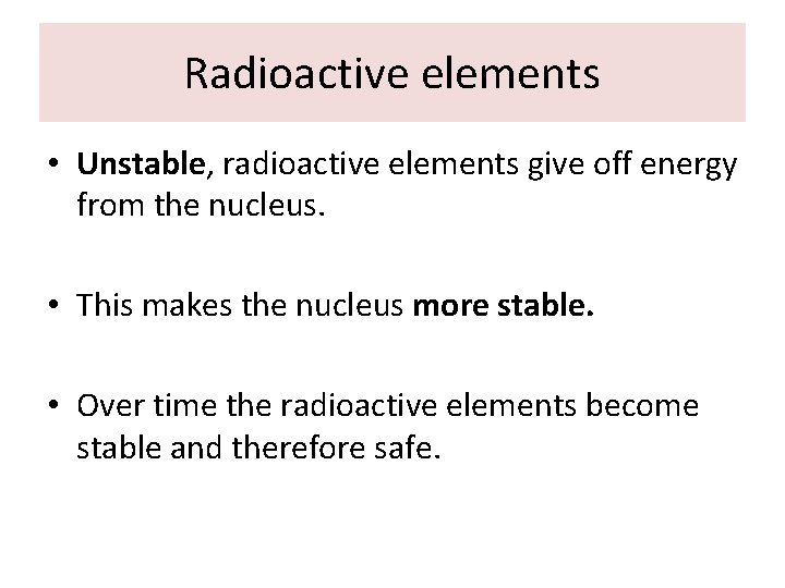 Radioactive elements • Unstable, radioactive elements give off energy from the nucleus. • This