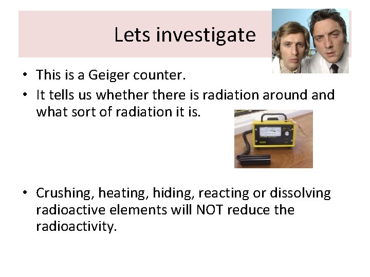 Lets investigate • This is a Geiger counter. • It tells us whethere is