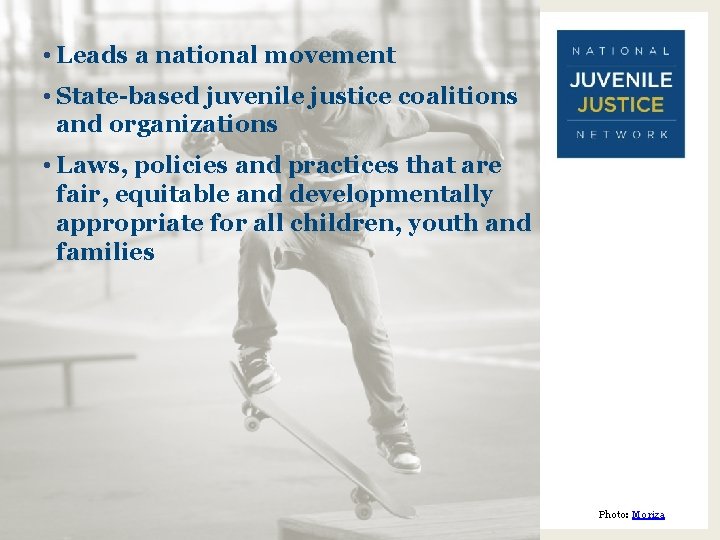  • Leads a national movement • State-based juvenile justice coalitions and organizations •