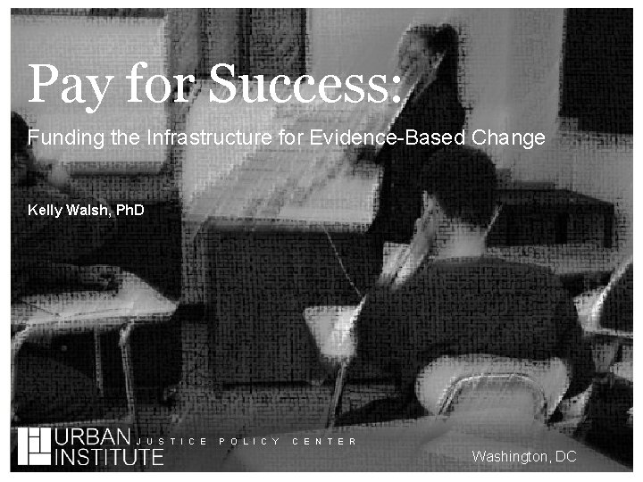 Pay for Success: Funding the Infrastructure for Evidence-Based Change Kelly Walsh, Ph. D J