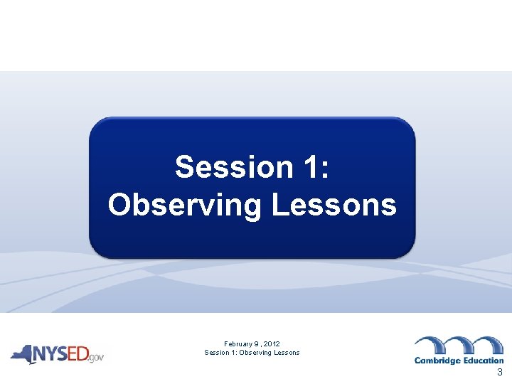 Session 1: Observing Lessons February 9 , 2012 Session 1: Observing Lessons 3 