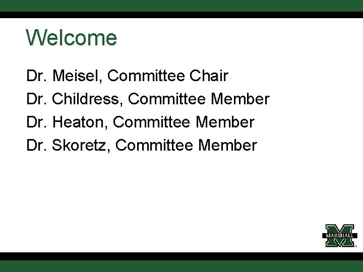 Welcome Dr. Meisel, Committee Chair Dr. Childress, Committee Member Dr. Heaton, Committee Member Dr.