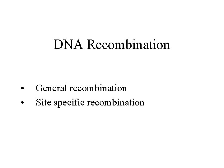 DNA Recombination • • General recombination Site specific recombination 