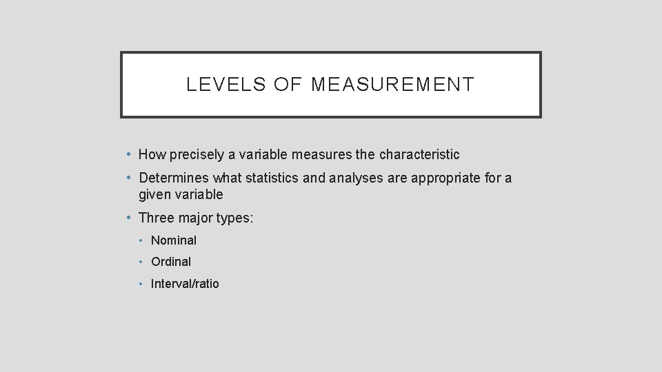 LEVELS OF MEASUREMENT • How precisely a variable measures the characteristic • Determines what