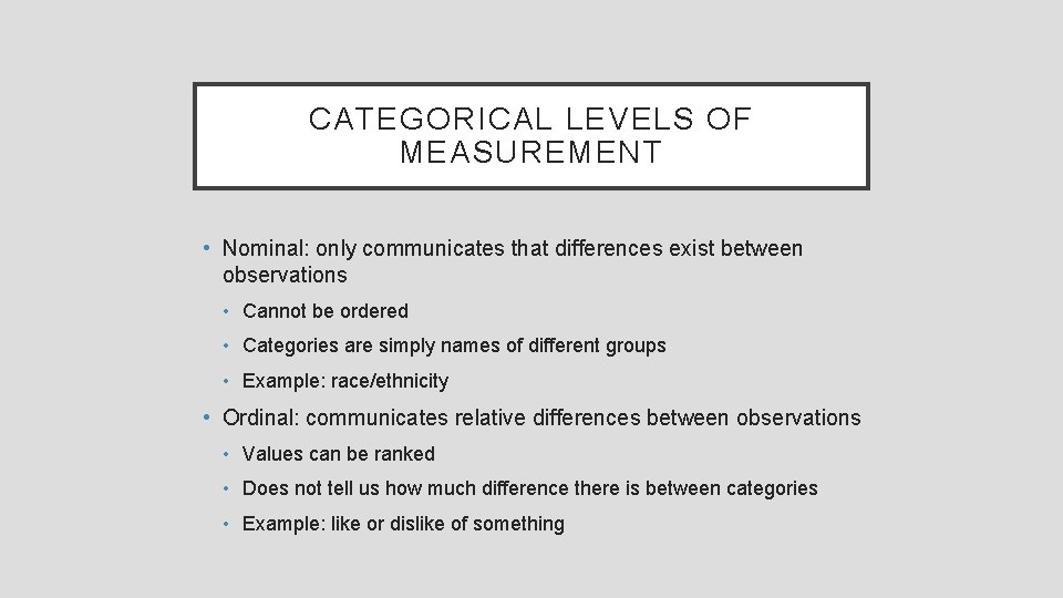 CATEGORICAL LEVELS OF MEASUREMENT • Nominal: only communicates that differences exist between observations •