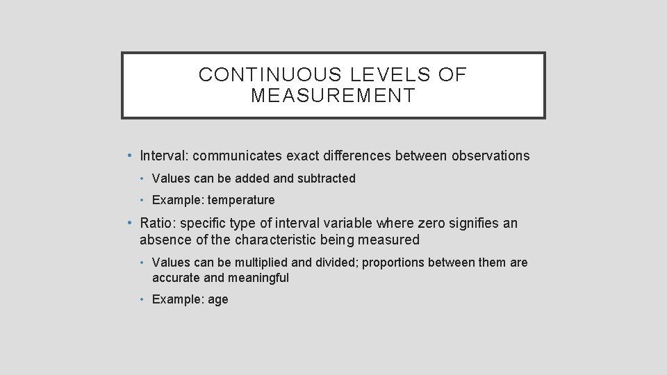 CONTINUOUS LEVELS OF MEASUREMENT • Interval: communicates exact differences between observations • Values can