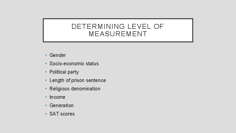 DETERMINING LEVEL OF MEASUREMENT • Gender • Socio-economic status • Political party • Length