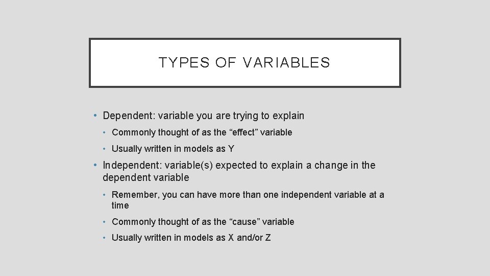 TYPES OF VARIABLES • Dependent: variable you are trying to explain • Commonly thought