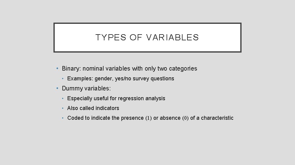 TYPES OF VARIABLES • Binary: nominal variables with only two categories • Examples: gender,