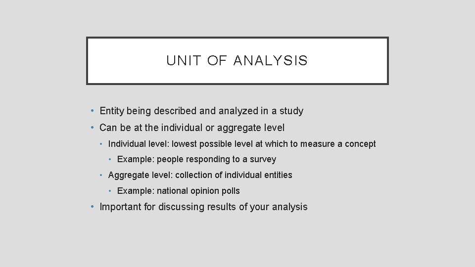 UNIT OF ANALYSIS • Entity being described analyzed in a study • Can be
