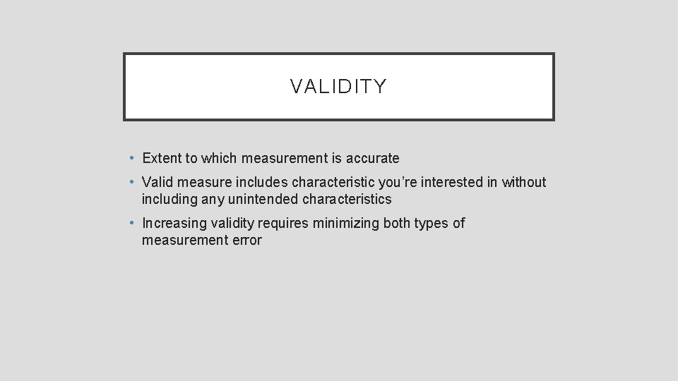 VALIDITY • Extent to which measurement is accurate • Valid measure includes characteristic you’re