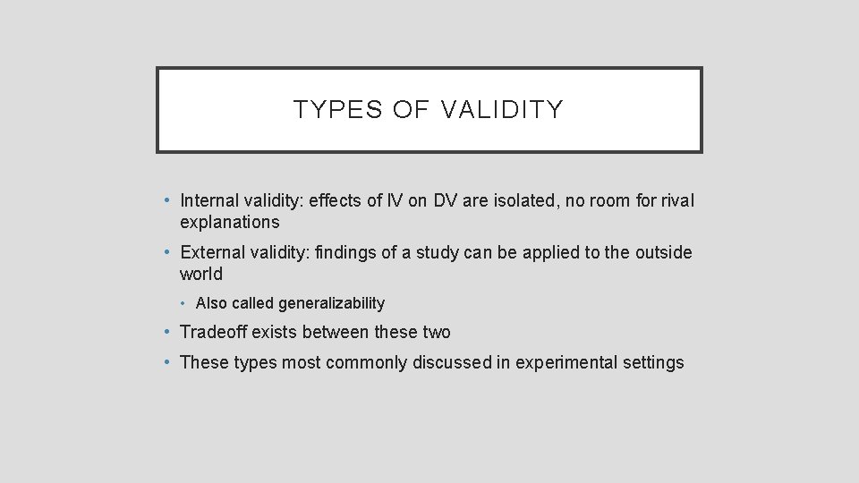 TYPES OF VALIDITY • Internal validity: effects of IV on DV are isolated, no