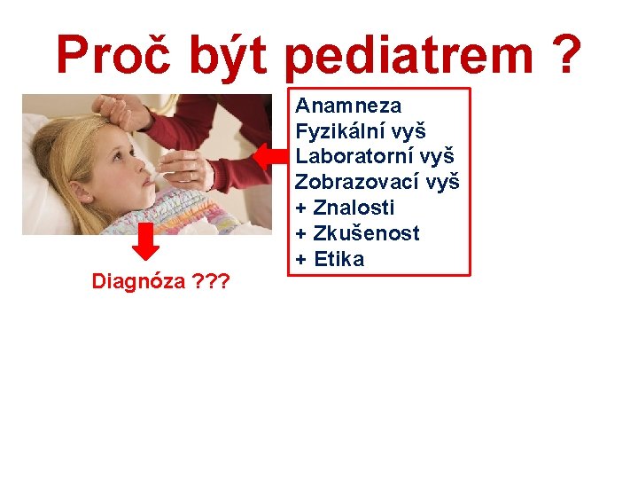 Proč být pediatrem ? Diagnóza ? ? ? Anamneza Fyzikální vyš Laboratorní vyš Zobrazovací