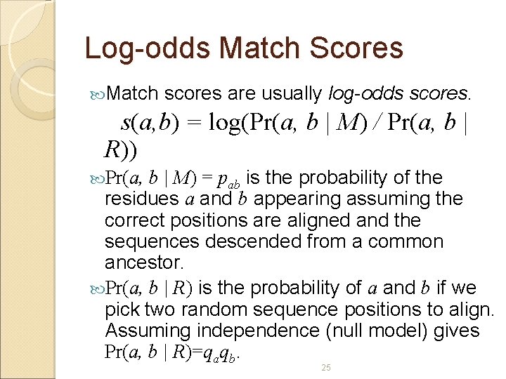 Log-odds Match Scores Match scores are usually log-odds scores. s(a, b) = log(Pr(a, b