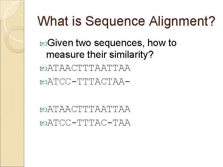 What is Sequence Alignment? Given two sequences, how to measure their similarity? ATAACTTTAA ATCC-TTTACTAA