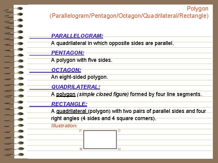 Polygon (Parallelogram/Pentagon/Octagon/Quadrilateral/Rectangle) PARALLELOGRAM: A quadrilateral in which opposite sides are parallel. PENTAGON: A polygon