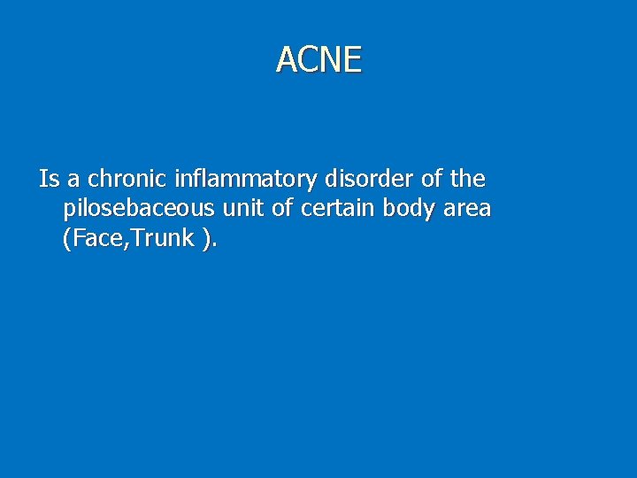 ACNE Is a chronic inflammatory disorder of the pilosebaceous unit of certain body area