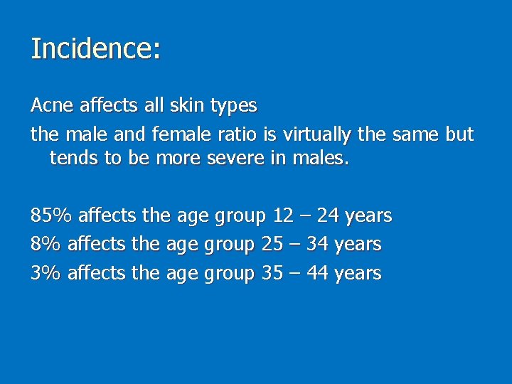 Incidence: Acne affects all skin types the male and female ratio is virtually the