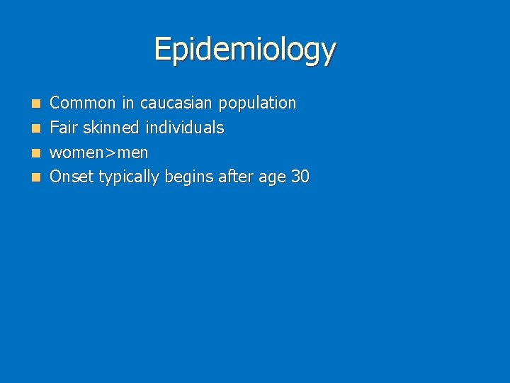 Epidemiology Common in caucasian population n Fair skinned individuals n women>men n Onset typically