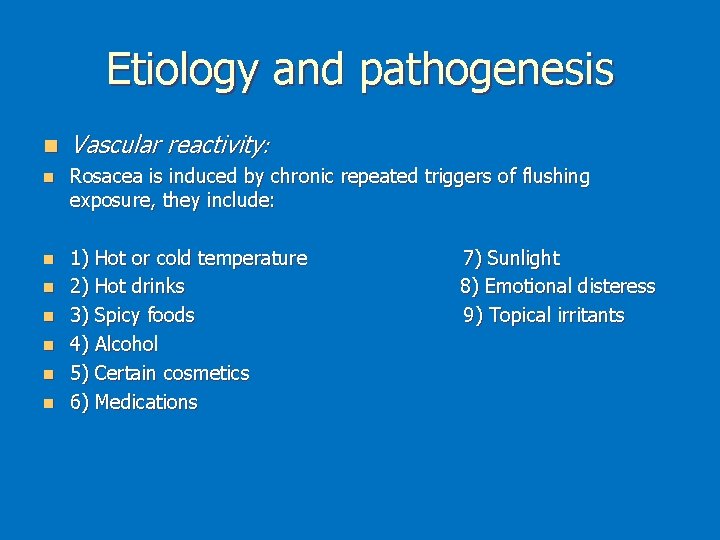 Etiology and pathogenesis n Vascular reactivity: n Rosacea is induced by chronic repeated triggers