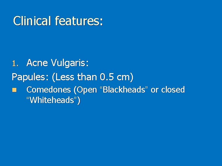 Clinical features: Acne Vulgaris: Papules: (Less than 0. 5 cm) 1. n Comedones (Open