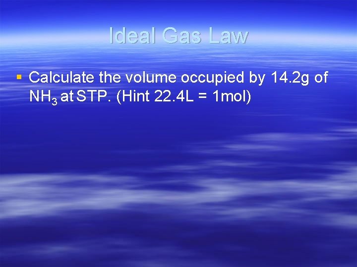 Ideal Gas Law § Calculate the volume occupied by 14. 2 g of NH