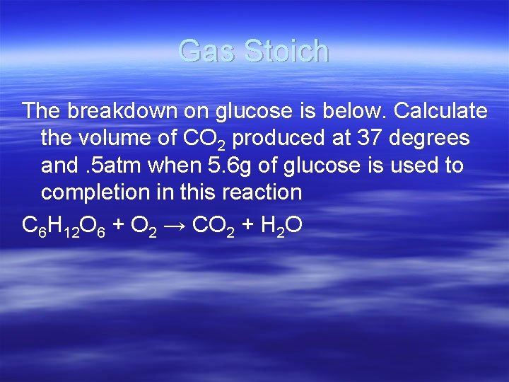 Gas Stoich The breakdown on glucose is below. Calculate the volume of CO 2