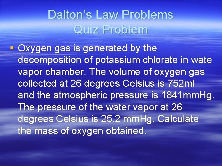 Dalton’s Law Problems Quiz Problem § Oxygen gas is generated by the decomposition of