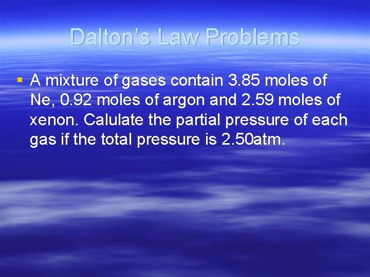 Dalton’s Law Problems § A mixture of gases contain 3. 85 moles of Ne,
