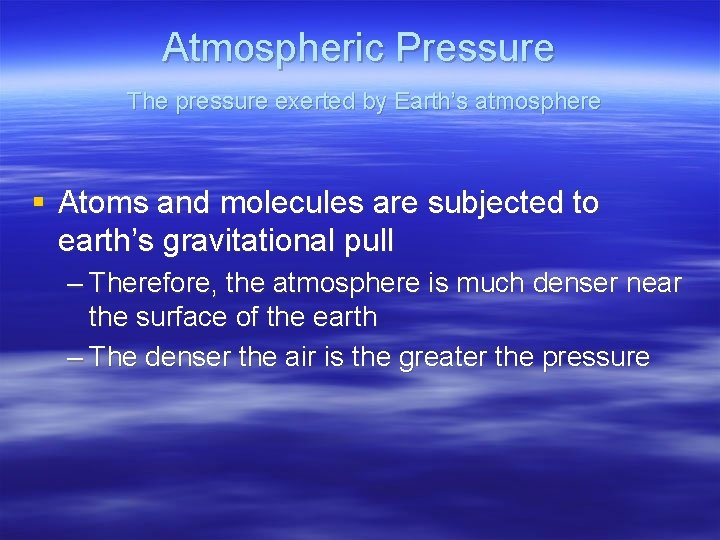 Atmospheric Pressure The pressure exerted by Earth’s atmosphere § Atoms and molecules are subjected
