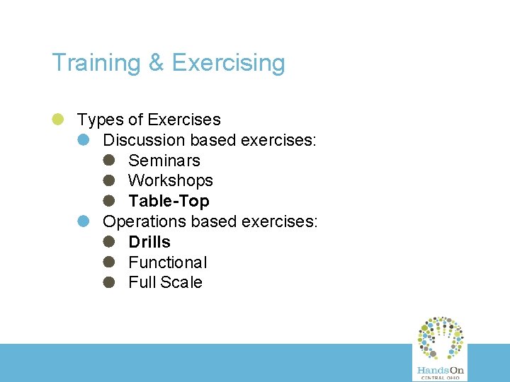 Training & Exercising Types of Exercises Discussion based exercises: Seminars Workshops Table-Top Operations based