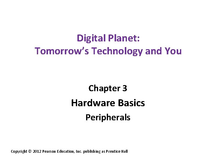 Digital Planet: Tomorrow’s Technology and You Chapter 3 Hardware Basics Peripherals Copyright © 2012