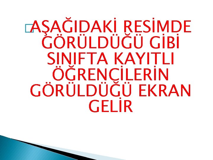 �AŞAĞIDAKİ RESİMDE GÖRÜLDÜĞÜ GİBİ SINIFTA KAYITLI ÖĞRENCİLERİN GÖRÜLDÜĞÜ EKRAN GELİR 