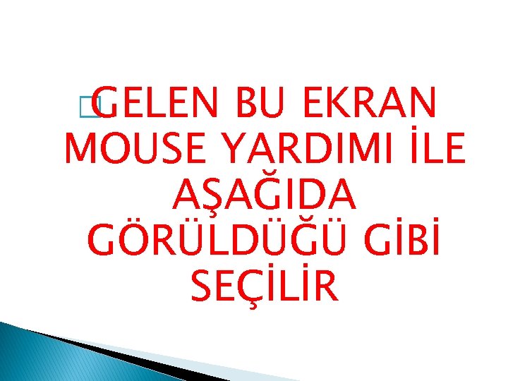 � GELEN BU EKRAN MOUSE YARDIMI İLE AŞAĞIDA GÖRÜLDÜĞÜ GİBİ SEÇİLİR 